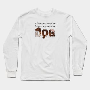 A house is not a home without a dog - Dachshund sausage dog oil painting word art Long Sleeve T-Shirt